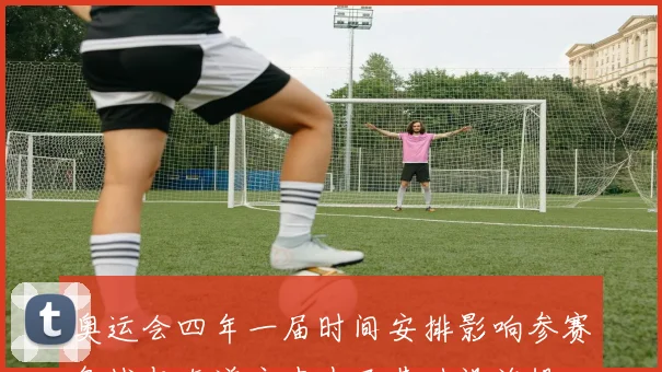 奥运会四年一届时间安排影响参赛备战与东道主申办及基础设施投入