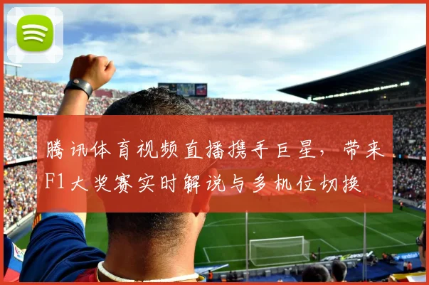 腾讯体育视频直播携手巨星，带来F1大奖赛实时解说与多机位切换