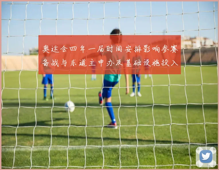 奥运会四年一届时间安排影响参赛备战与东道主申办及基础设施投入