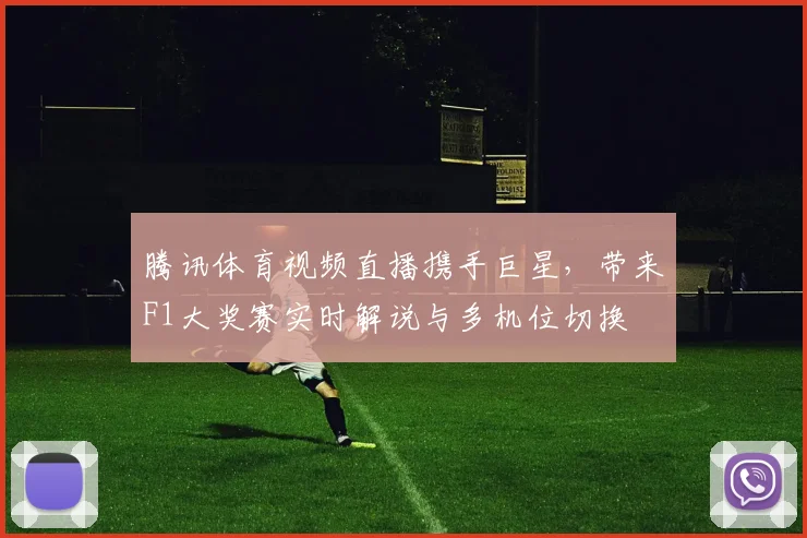 腾讯体育视频直播携手巨星，带来F1大奖赛实时解说与多机位切换