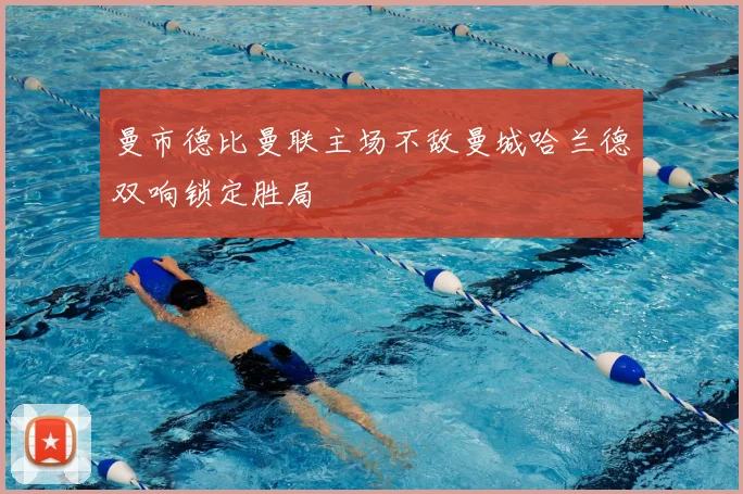 曼市德比曼联主场不敌曼城哈兰德双响锁定胜局