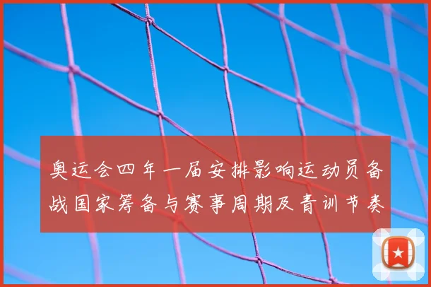 奥运会四年一届安排影响运动员备战国家筹备与赛事周期及青训节奏