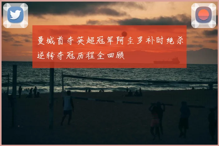 曼城首夺英超冠军阿圭罗补时绝杀逆转夺冠历程全回顾